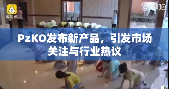 PzKO发布新产品，引发市场关注与行业热议