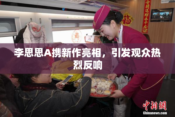 李思思A携新作亮相，引发观众热烈反响
