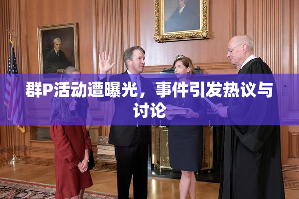 群P活动遭曝光，事件引发热议与讨论