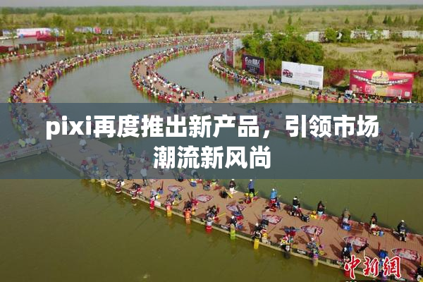 pixi再度推出新产品，引领市场潮流新风尚