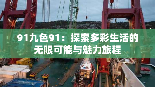 91九色91：探索多彩生活的无限可能与魅力旅程