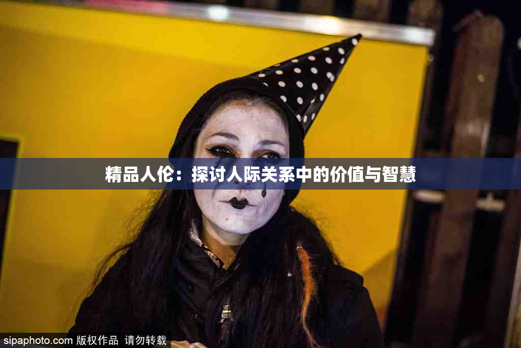 精品人伦：探讨人际关系中的价值与智慧