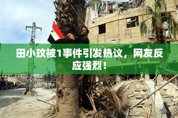 田小玟被1事件引发热议，网友反应强烈！