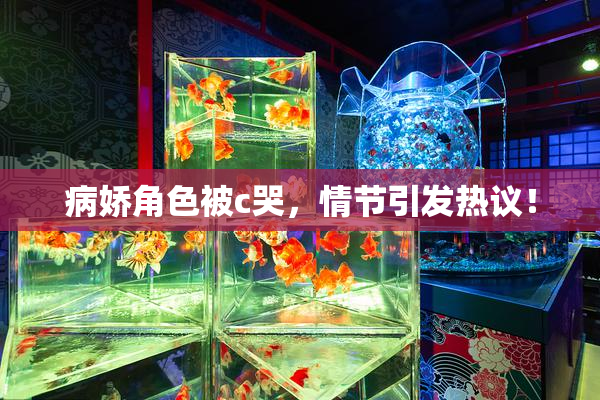 病娇角色被c哭，情节引发热议！