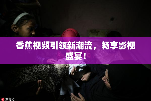 香蕉视频引领新潮流，畅享影视盛宴！