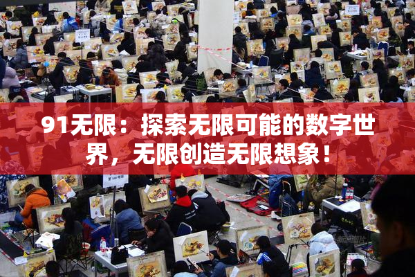 91无限：探索无限可能的数字世界，无限创造无限想象！