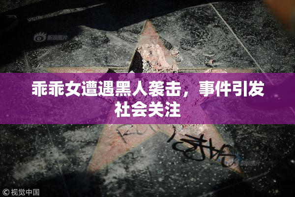 乖乖女遭遇黑人袭击，事件引发社会关注