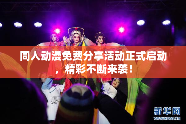 同人动漫免费分享活动正式启动，精彩不断来袭！