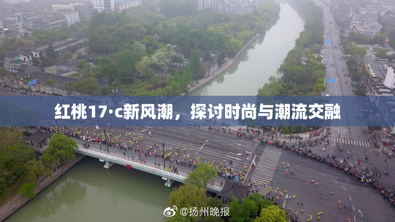 红桃17·c新风潮，探讨时尚与潮流交融