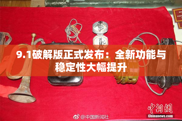 9.1破解版正式发布：全新功能与稳定性大幅提升