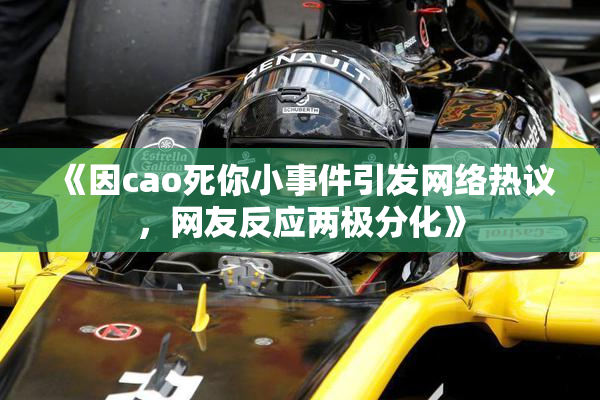 《因cao死你小事件引发网络热议，网友反应两极分化》