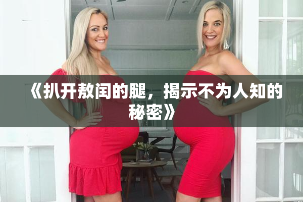 《扒开敖闰的腿，揭示不为人知的秘密》