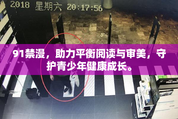 91禁漫，助力平衡阅读与审美，守护青少年健康成长。