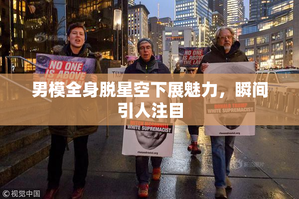 男模全身脱星空下展魅力，瞬间引人注目
