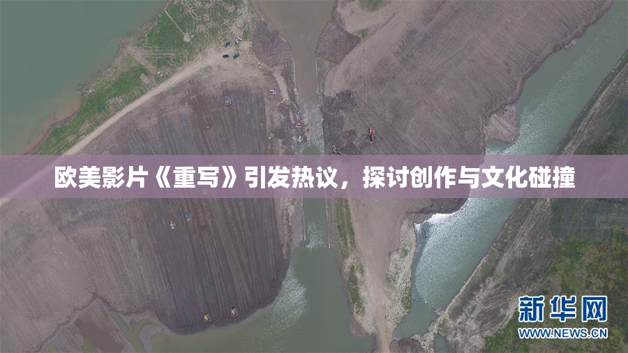 欧美影片《重写》引发热议，探讨创作与文化碰撞