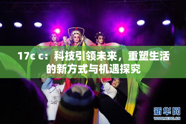 17c c：科技引领未来，重塑生活的新方式与机遇探究