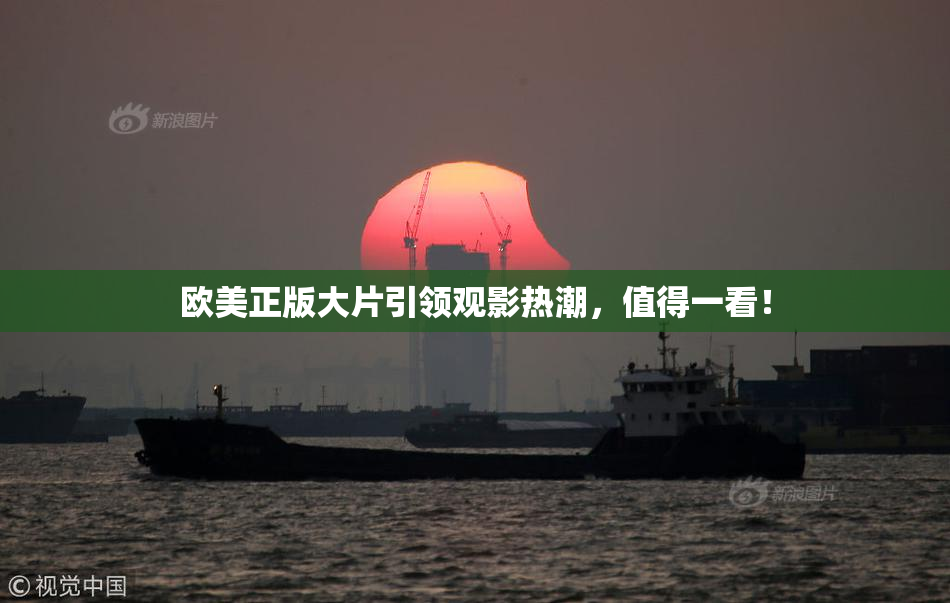 欧美正版大片引领观影热潮，值得一看！