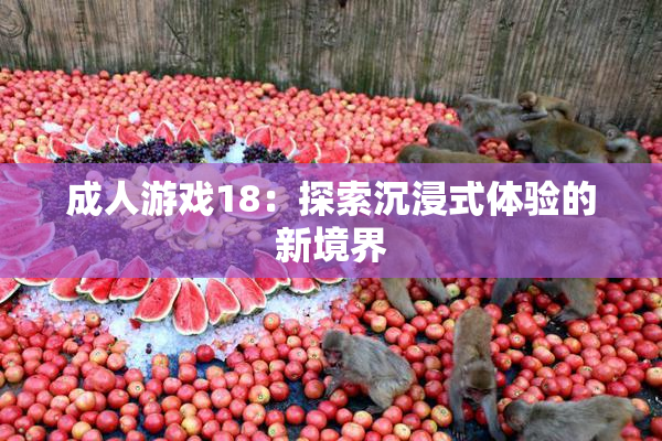 成人游戏18：探索沉浸式体验的新境界