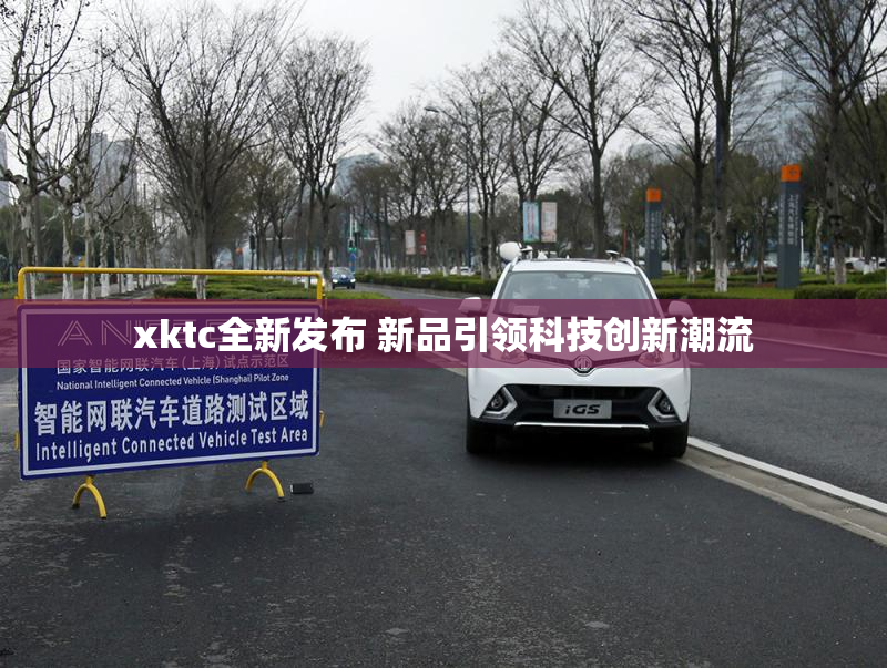 xktc全新发布 新品引领科技创新潮流