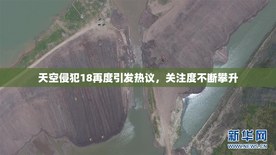 天空侵犯18再度引发热议，关注度不断攀升