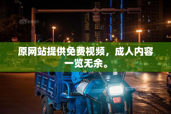原网站提供免费视频，成人内容一览无余。
