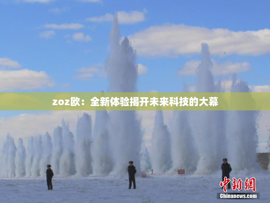 zoz欧：全新体验揭开未来科技的大幕