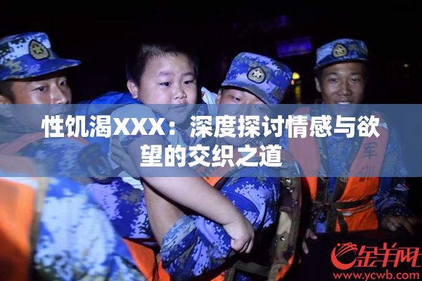 性饥渴XXX：深度探讨情感与欲望的交织之道