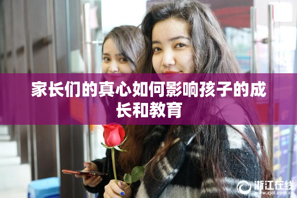 家长们的真心如何影响孩子的成长和教育