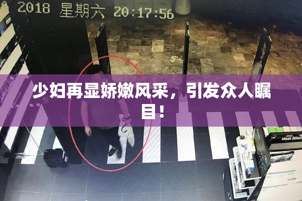 少妇再显娇嫩风采，引发众人瞩目！