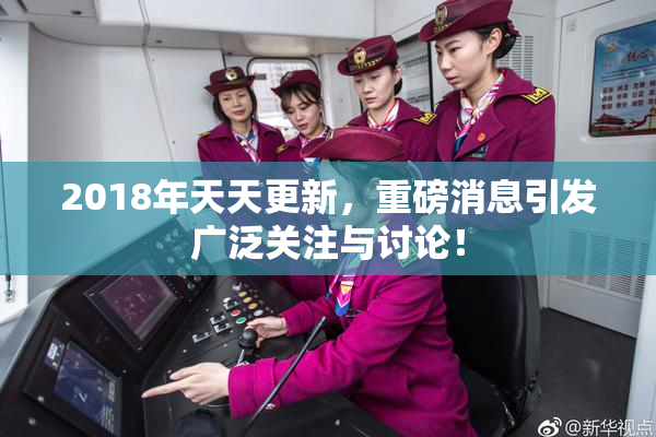 2018年天天更新，重磅消息引发广泛关注与讨论！