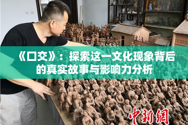 《囗交》：探索这一文化现象背后的真实故事与影响力分析