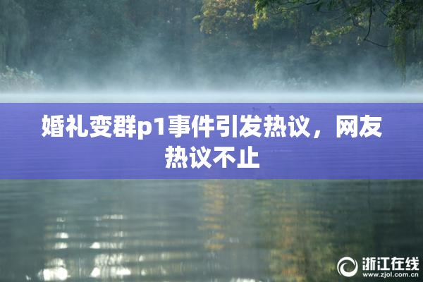 婚礼变群p1事件引发热议，网友热议不止