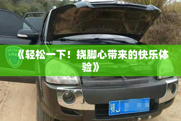 《轻松一下！挠脚心带来的快乐体验》