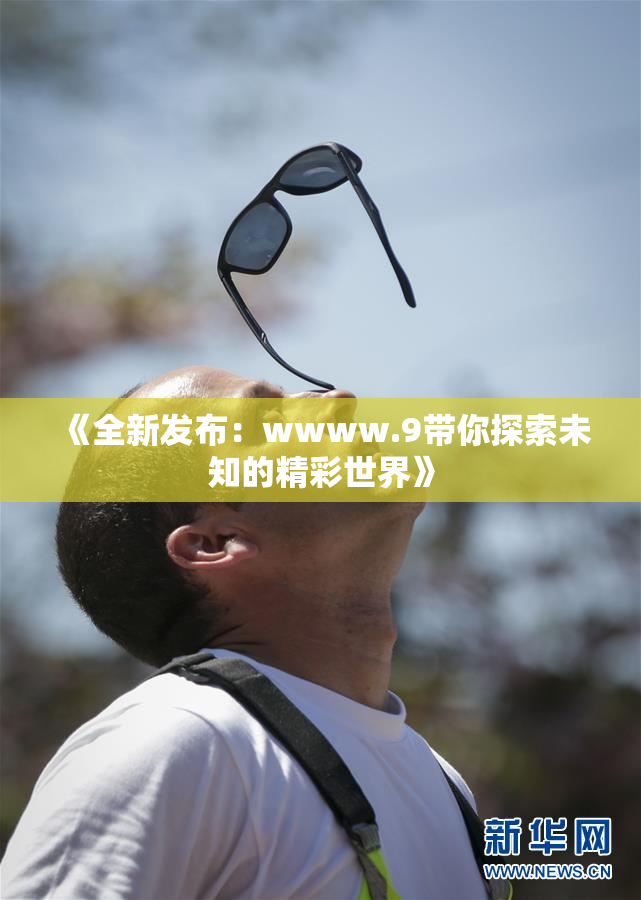 《全新发布：wwww.9带你探索未知的精彩世界》