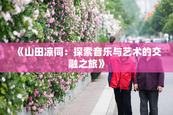 《山田凉同：探索音乐与艺术的交融之旅》