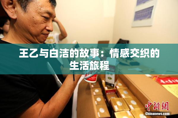 王乙与白洁的故事：情感交织的生活旅程