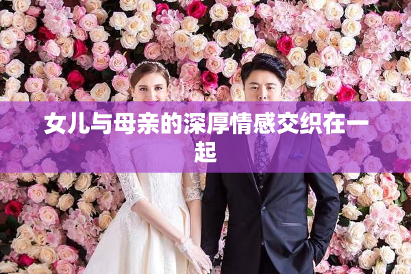 女儿与母亲的深厚情感交织在一起