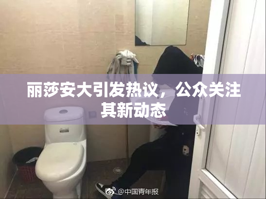 丽莎安大引发热议，公众关注其新动态
