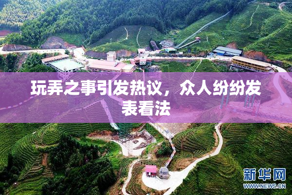 玩弄之事引发热议，众人纷纷发表看法