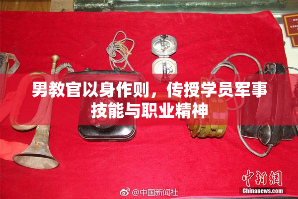 男教官以身作则，传授学员军事技能与职业精神