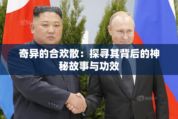 奇异的合欢散：探寻其背后的神秘故事与功效