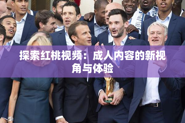 探索红桃视频：成人内容的新视角与体验