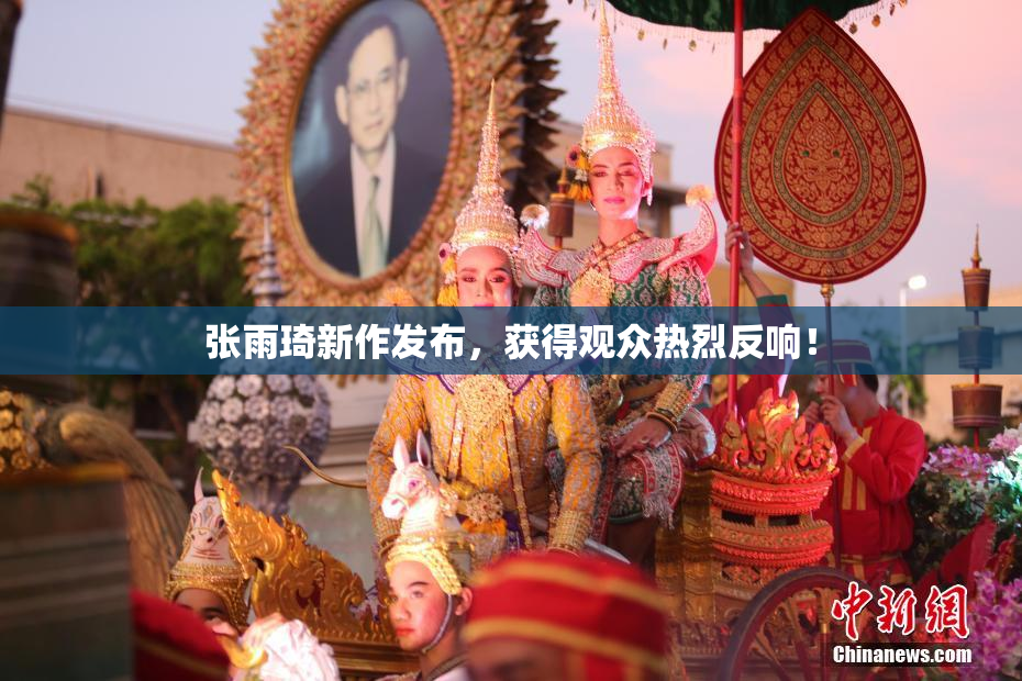 张雨琦新作发布，获得观众热烈反响！