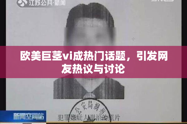 欧美巨茎vi成热门话题，引发网友热议与讨论