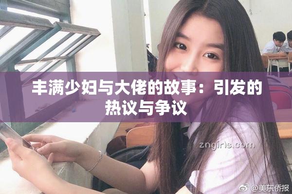 丰满少妇与大佬的故事：引发的热议与争议