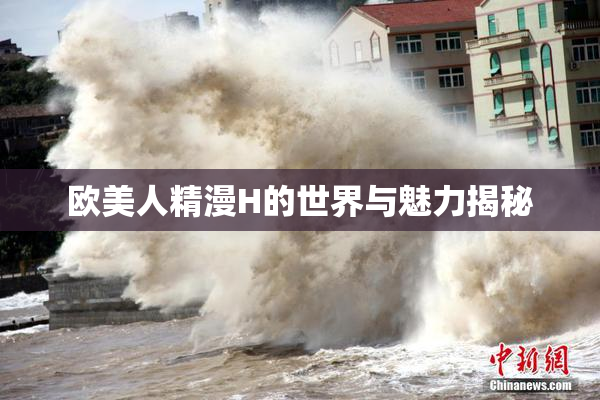 欧美人精漫H的世界与魅力揭秘