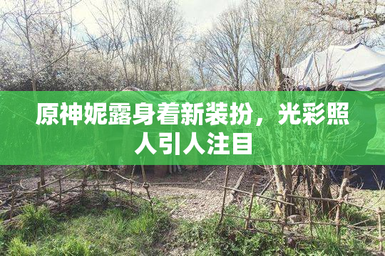 原神妮露身着新装扮，光彩照人引人注目
