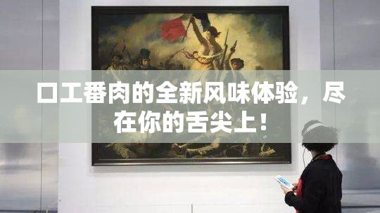 口工番肉的全新风味体验，尽在你的舌尖上！