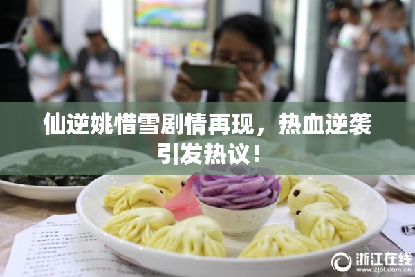 仙逆姚惜雪剧情再现，热血逆袭引发热议！