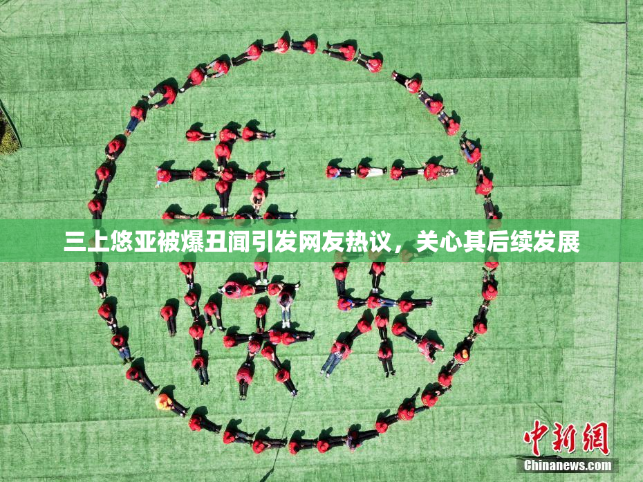 三上悠亚被爆丑闻引发网友热议，关心其后续发展